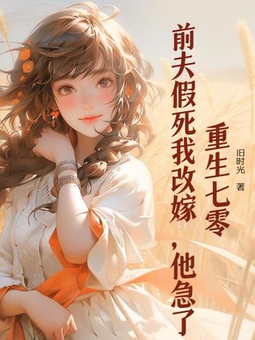 重生七零：前夫假死我改嫁，他急了重生七零：前夫假死我改嫁，他急了