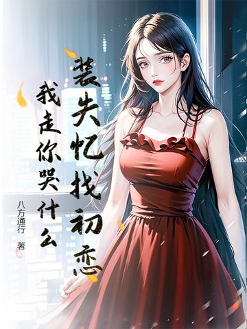 装失忆找初恋，我走你哭什么？装失忆找初恋，我走你哭什么？