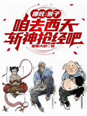 哪吒：猴子，咱去西天斩神抢经吧哪吒：猴子，咱去西天斩神抢经吧