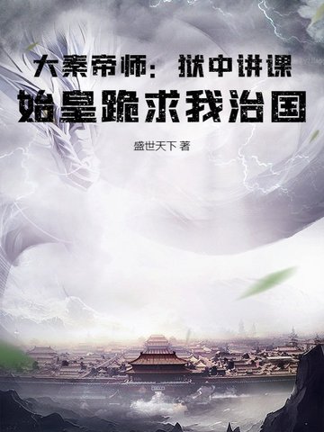 大秦帝师：狱中讲课，始皇跪求我治国大秦帝师：狱中讲课，始皇跪求我治国